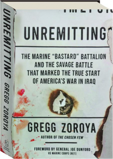 UNREMITTING: The Marine "Bastard" Battalion and the Savage Battle That Marked the True Start of America's War In Iraq