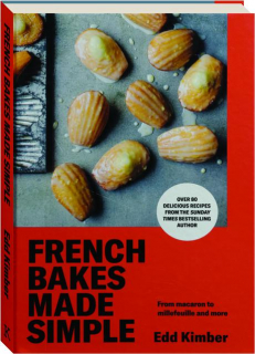 FRENCH BAKES MADE SIMPLE: From Macaron to Millefeuille and More