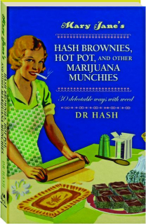 MARY JANE'S HASH BROWNIES, HOT POT, AND OTHER MARIJUANA MUNCHIES: 30 Delectable Ways with Weed
