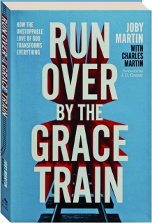 RUN OVER BY THE GRACE TRAIN: How the Unstoppable Love of God Transforms Everything