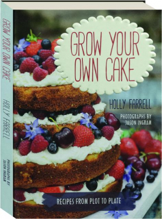 GROW YOUR OWN CAKE: Recipes from Plot to Plate