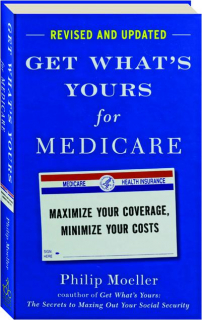 GET WHAT'S YOURS FOR MEDICARE, REVISED EDITION: Maximize Your Coverage, Minimize Your Costs