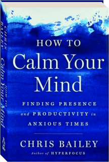 HOW TO CALM YOUR MIND: Finding Presence and Productivity in Anxious Times