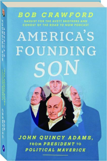 AMERICA'S FOUNDING SON: John Quincy Adams, from President to Political Maverick