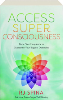 ACCESS SUPER CONSCIOUSNESS: Raise Your Frequency to Overcome Your Biggest Obstacles