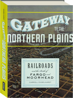 GATEWAY TO THE NORTHERN PLAINS: Railroads and the Birth of Fargo and Moorhead