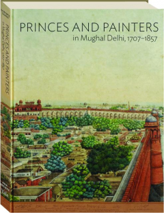 PRINCES AND PAINTERS IN MUGHAL DELHI, 1707-1857