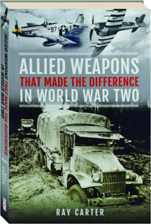 ALLIED WEAPONS THAT MADE THE DIFFERENCE IN WORLD WAR TWO