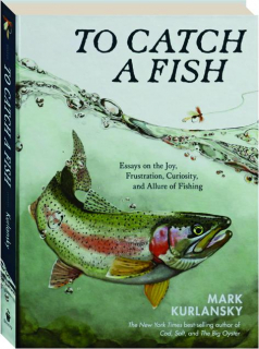 TO CATCH A FISH: Essays on the Joy, Frustration, Curiosity, and Allure of Fishing