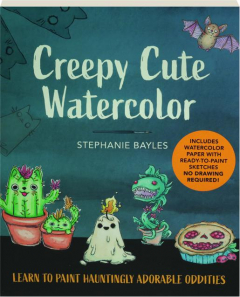 CREEPY CUTE WATERCOLOR: Learn to Paint Hauntingly Adorable Oddities