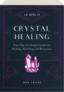 10-MINUTE CRYSTAL HEALING: Easy Tips for Using Crystals for Healing, Shielding, and Protection
