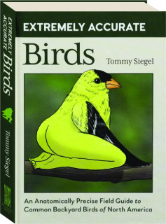 EXTREMELY ACCURATE BIRDS: An Anatomically Precise Field Guide to Common Backyard Birds of North America