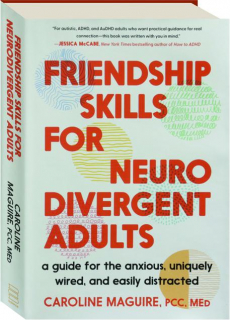 FRIENDSHIP SKILLS FOR NEURODIVERGENT ADULTS: A Guide for the Anxious, Uniquely Wired, and Easily Distracted
