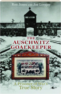THE AUSCHWITZ GOALKEEPER: A Prisoner of War's True Story