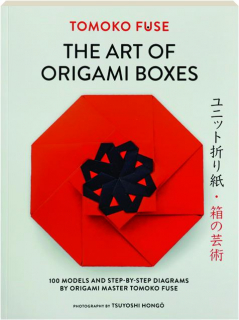 THE ART OF ORIGAMI BOXES: 100 Models and Step-by-Step Diagrams by Origami Master Tomoko Fuse