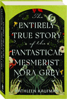 THE ENTIRELY TRUE STORY OF THE FANTASTICAL MESMERIST NORA GREY