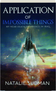 THE APPLICATION OF IMPOSSIBLE THINGS: My Near Death Experience in Iraq