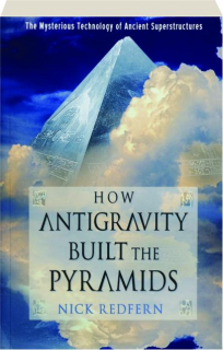 HOW ANTIGRAVITY BUILT THE PYRAMIDS: The Mysterious Technology of Ancient Superstructures