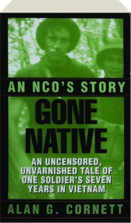 GONE NATIVE: An NCO's Story--An Uncensored, Unvarnished Tale of One Soldier's Seven Years in Vietnam