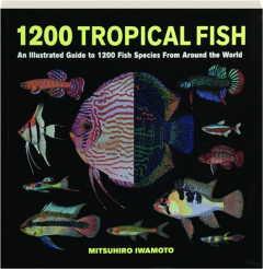 1200 TROPICAL FISH: An Illustrated Guide to 1200 Fish Species from Around the World