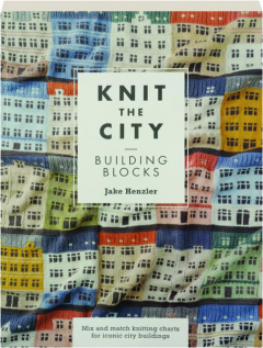 KNIT THE CITY BUILDING BLOCKS: Mix and Match Knitting Charts for Iconic City Buildings