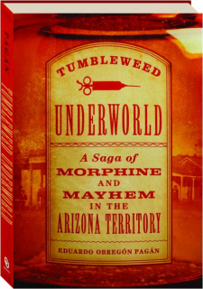 TUMBLEWEED UNDERWORLD: A Saga of Morphine and Mayhem in the Arizona Territory