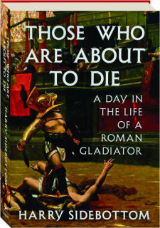 THOSE WHO ARE ABOUT TO DIE: A Day in the Life of a Roman Gladiator