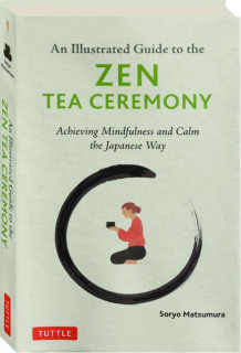 AN ILLUSTRATED GUIDE TO THE ZEN TEA CEREMONY: Achieving Mindfulness and Calm the Japanese Way