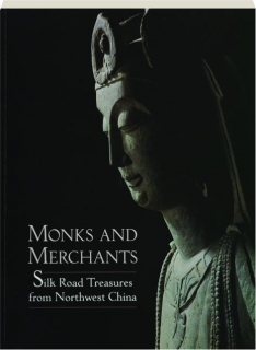MONKS AND MERCHANTS: Silk Road Treasures from Northwest China
