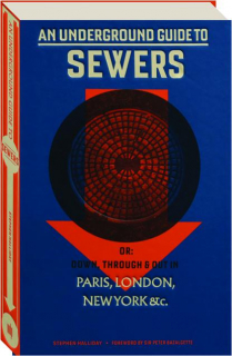 AN UNDERGROUND GUIDE TO SEWERS: Or--Down, Through & Out in Paris, London, New York &c