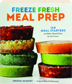 FREEZE FRESH MEAL PREP: 160 Meal Starters and Make-Ahead Dishes for the Freezer