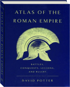 ATLAS OF THE ROMAN EMPIRE: Battles, Conquests, Legions, and Rulers