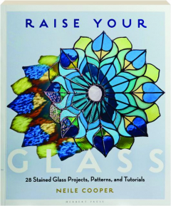 RAISE YOUR GLASS: 28 Stained Glass Projects, Patterns, and Tutorials