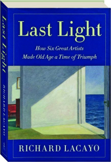 LAST LIGHT: How Six Great Artists Made Old Age a Time of Triumph