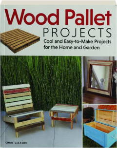 WOOD PALLET PROJECTS: Cool and Easy-to-Make Projects for the Home and Garden