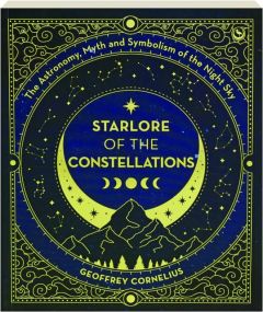 STARLORE OF THE CONSTELLATIONS: The Astronomy, Myth, and Symbolism of the Night Sky