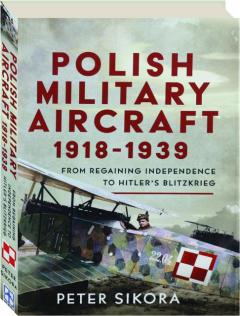 POLISH MILITARY AIRCRAFT 1918-1939: From Regaining Independence to Hitler's Blitzkrieg