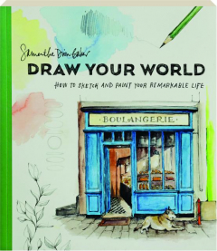 DRAW YOUR WORLD: How to Sketch and Paint Your Remarkable Life