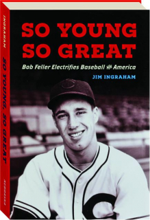 SO YOUNG, SO GREAT: Bob Feller Electrifies Baseball and America