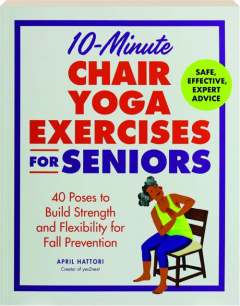 10-MINUTE CHAIR YOGA EXERCISES FOR SENIORS: 40 Poses to Build Strength and Flexibility for Fall Prevention