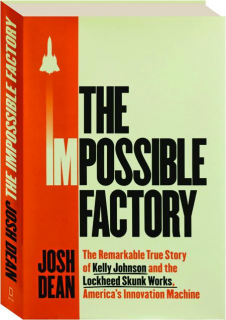 THE IMPOSSIBLE FACTORY: The Remarkable True Story of Kelly Johnson & the Lockheed Skunk Works, America's Innovation Machine