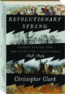 REVOLUTIONARY SPRING: Europe Aflame and the Fight for a New World, 1848-1849