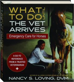WHAT TO DO UNTIL THE VET ARRIVES: Emergency Care for Horses