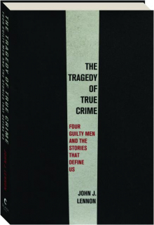 THE TRAGEDY OF TRUE CRIME: Four Guilty Men and the Stories That Define Us