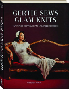 GERTIE SEWS GLAM KNITS: Turn Simple Techniques into Showstopping Designs