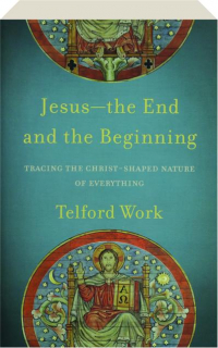 JESUS--The End and the Beginning: Tracing the Christ-Shaped Nature of Everything