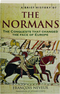 A BRIEF HISTORY OF THE NORMANS: The Conquests That Changed the Face of Europe