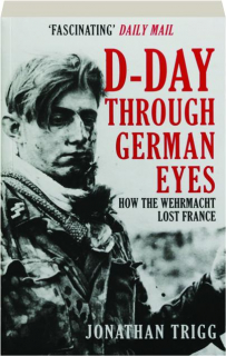 D-DAY THROUGH GERMAN EYES: How the Wehrmacht Lost France