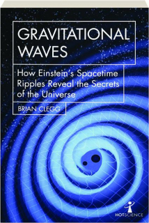 GRAVITATIONAL WAVES: How Einstein's Spacetime Ripples Reveal the Secrets of the Universe