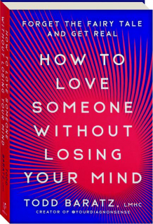 HOW TO LOVE SOMEONE WITHOUT LOSING YOUR MIND: Forget the Fairy Tale and Get Real